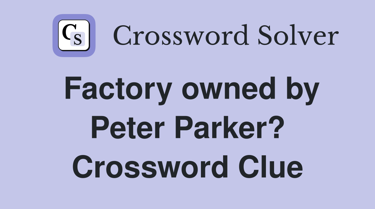 Factory owned by Peter Parker? Crossword Clue Answers Crossword Solver